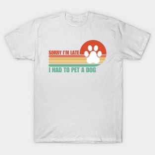 Sorry I'm Late I had to pet a Dog T-Shirt